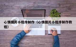肇东心情图片小程序制作（心情图片小程序制作教程）