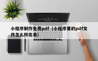 肇东小程序制作免费pdf（小程序里的pdf文件怎么转出来）