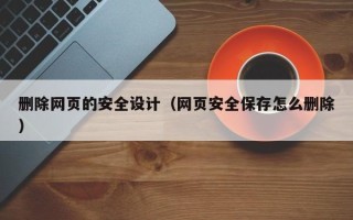 肇东删除网页的安全设计（网页安全保存怎么删除）