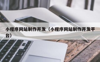 肇东小程序网站制作开发（小程序网站制作开发平台）