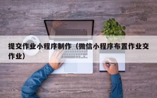 肇东提交作业小程序制作（微信小程序布置作业交作业）