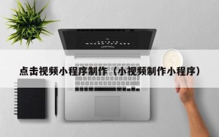 肇东点击视频小程序制作（小视频制作小程序）