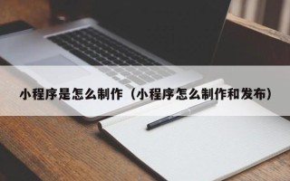 肇东小程序是怎么制作（小程序怎么制作和发布）